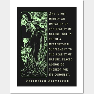 Friedrich Nietzsche: Art is not merely an imitation of the reality of nature, but in truth a metaphysical supplement to the reality of nature.. Posters and Art